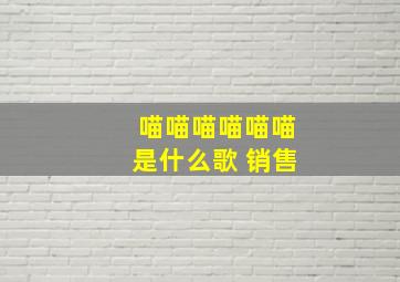 喵喵喵喵喵喵是什么歌 销售